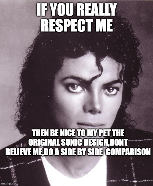 IF YOU REALLY RESPECT ME; THEN BE NICE TO MY PET THE ORIGINAL SONIC DESIGN,DONT BELIEVE ME,DO A SIDE BY SIDE  COMPARISON | image tagged in michael jackson | made w/ Imgflip meme maker