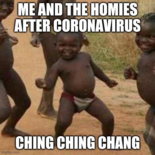 Third World Success Kid | ME AND THE HOMIES AFTER CORONAVIRUS; CHING CHING CHANG | image tagged in memes,third world success kid | made w/ Imgflip meme maker