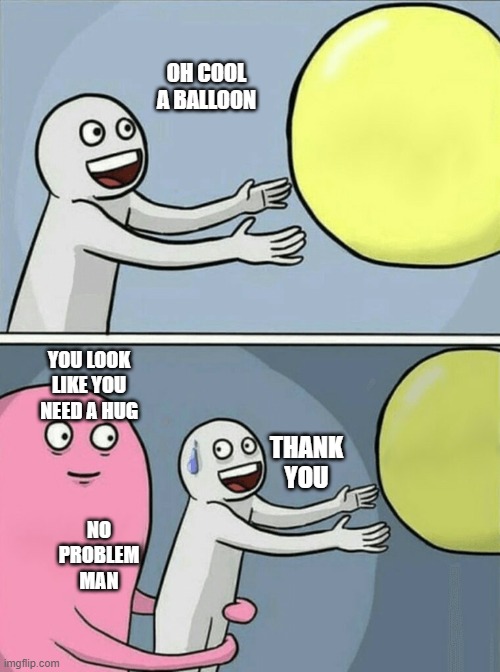 you look like you need a hug | OH COOL A BALLOON; YOU LOOK LIKE YOU NEED A HUG; THANK YOU; NO PROBLEM MAN | image tagged in memes,running away balloon,bonehurtingjuice | made w/ Imgflip meme maker