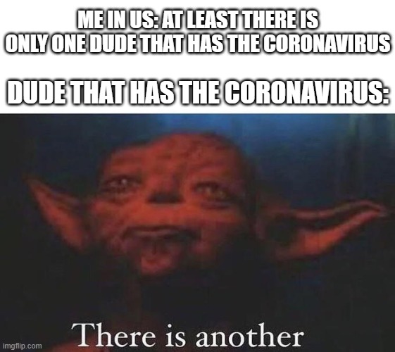 There is another | ME IN US: AT LEAST THERE IS ONLY ONE DUDE THAT HAS THE CORONAVIRUS; DUDE THAT HAS THE CORONAVIRUS: | image tagged in there is another | made w/ Imgflip meme maker