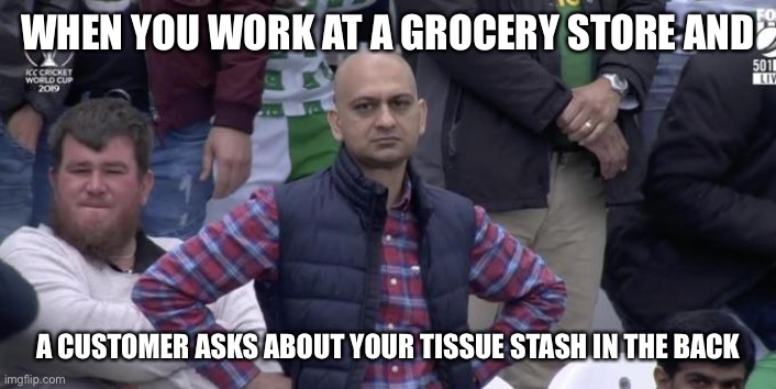 Disappointed |  WHEN YOU WORK AT A GROCERY STORE AND; A CUSTOMER ASKS ABOUT YOUR TISSUE STASH IN THE BACK | image tagged in disappointed,funny,dank memes,coronavirus,funny memes,dank | made w/ Imgflip meme maker