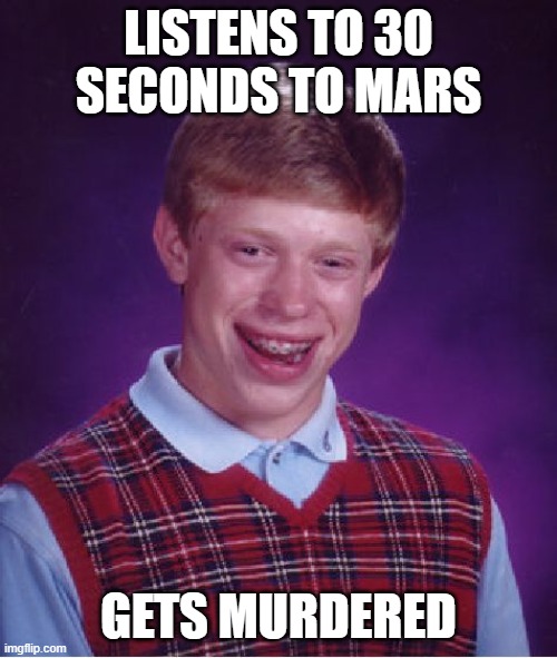 The Kill | LISTENS TO 30 SECONDS TO MARS; GETS MURDERED | image tagged in memes,bad luck brian,jared leto | made w/ Imgflip meme maker