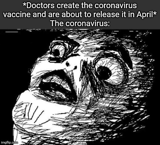 Coronavirus, go away! | *Doctors create the coronavirus vaccine and are about to release it in April*
The coronavirus: | image tagged in omg rage face | made w/ Imgflip meme maker
