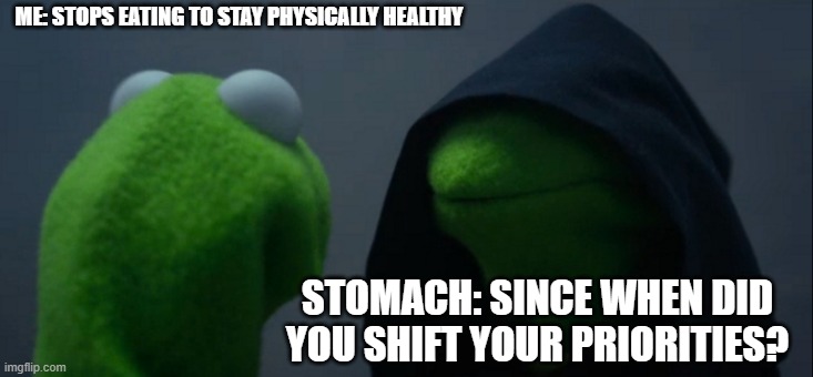 Evil Kermit | ME: STOPS EATING TO STAY PHYSICALLY HEALTHY; STOMACH: SINCE WHEN DID YOU SHIFT YOUR PRIORITIES? | image tagged in memes,evil kermit | made w/ Imgflip meme maker