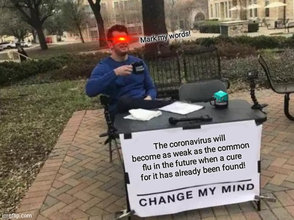 Change My Mind Meme | Mark my words! The coronavirus will become as weak as the common flu in the future when a cure for it has already been found! | image tagged in memes,change my mind | made w/ Imgflip meme maker