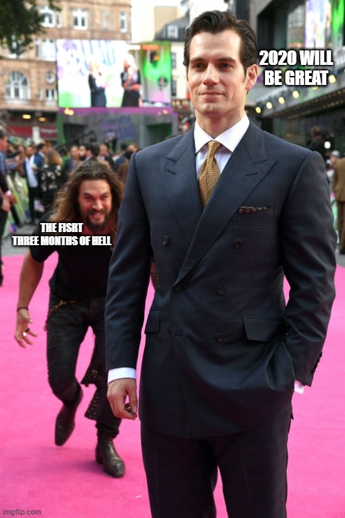 Jason Momoa Henry Cavill Meme | 2020 WILL BE GREAT; THE FISRT THREE MONTHS OF HELL | image tagged in jason momoa henry cavill meme | made w/ Imgflip meme maker