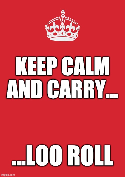 Keep Calm And Carry On Red Meme | KEEP CALM AND CARRY... ...LOO ROLL | image tagged in memes,keep calm and carry on red | made w/ Imgflip meme maker