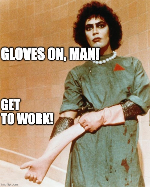 Rocky Horror Glove Snap | GLOVES ON, MAN! GET TO WORK! | image tagged in rocky horror glove snap | made w/ Imgflip meme maker