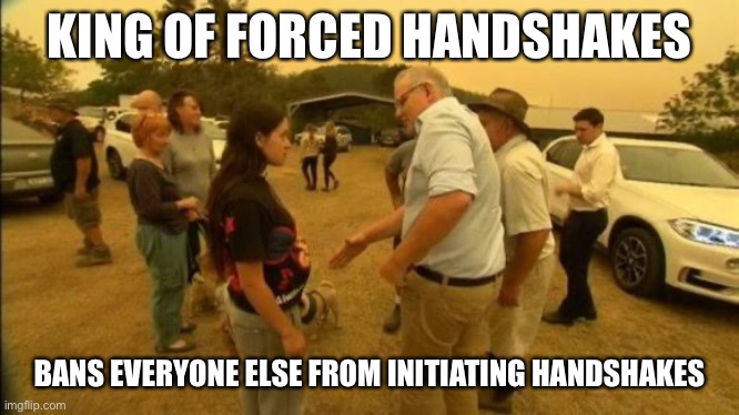 KING OF FORCED HANDSHAKES; BANS EVERYONE ELSE FROM INITIATING HANDSHAKES | image tagged in scott morrison,forced,handshake | made w/ Imgflip meme maker