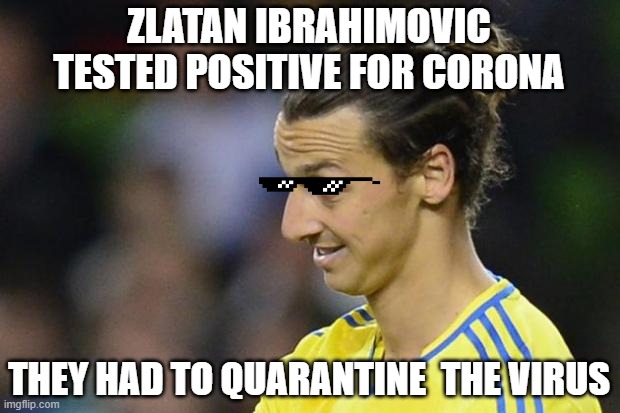 Zlatan Ibrahimovic | ZLATAN IBRAHIMOVIC TESTED POSITIVE FOR CORONA; THEY HAD TO QUARANTINE  THE VIRUS | image tagged in zlatan ibrahimovic | made w/ Imgflip meme maker