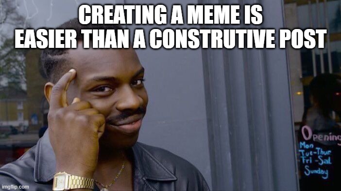 Roll Safe Think About It Meme | CREATING A MEME IS EASIER THAN A CONSTRUTIVE POST | image tagged in memes,roll safe think about it | made w/ Imgflip meme maker