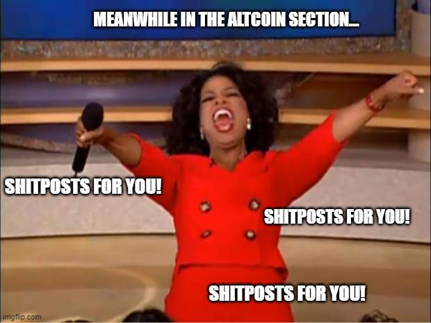 Oprah You Get A Meme | MEANWHILE IN THE ALTCOIN SECTION... SHITPOSTS FOR YOU! SHITPOSTS FOR YOU! SHITPOSTS FOR YOU! | image tagged in memes,oprah you get a | made w/ Imgflip meme maker