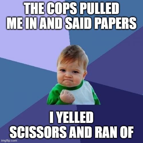 Success Kid Meme | THE COPS PULLED ME IN AND SAID PAPERS; I YELLED SCISSORS AND RAN OF | image tagged in memes,success kid | made w/ Imgflip meme maker