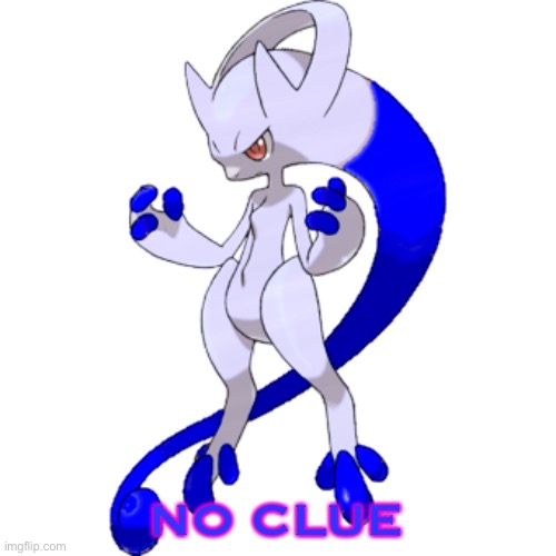 NO CLUE | image tagged in mega rai the mewtwo y | made w/ Imgflip meme maker