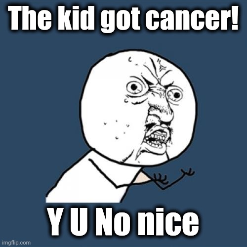 Y U No Meme | The kid got cancer! Y U No nice | image tagged in memes,y u no | made w/ Imgflip meme maker