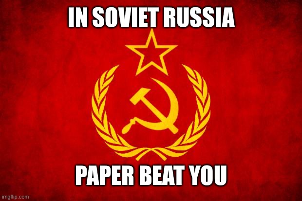 In Soviet Russia | IN SOVIET RUSSIA PAPER BEAT YOU | image tagged in in soviet russia | made w/ Imgflip meme maker