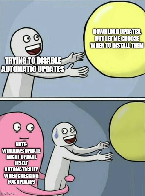 Running Away Balloon | DOWNLOAD UPDATES, BUT LET ME CHOOSE WHEN TO INSTALL THEM; TRYING TO DISABLE AUTOMATIC UPDATES; NOTE: WINDOWS UPDATE MIGHT UPDATE ITSELF AUTOMATICALLY WHEN CHECKING FOR UPDATES | image tagged in memes,running away balloon | made w/ Imgflip meme maker