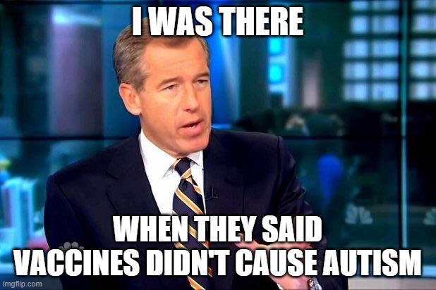 Brian Williams Was There 2 Meme | I WAS THERE; WHEN THEY SAID VACCINES DIDN'T CAUSE AUTISM | image tagged in memes,brian williams was there 2 | made w/ Imgflip meme maker