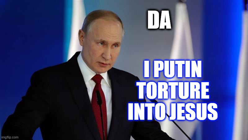 Putin Torture into Jesus - Imgflip