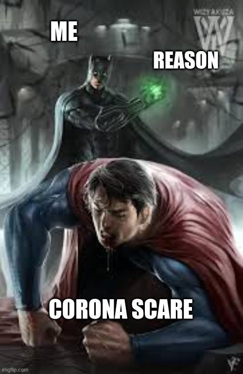 Batman vs Superman | ME; REASON; CORONA SCARE | image tagged in batman vs superman | made w/ Imgflip meme maker