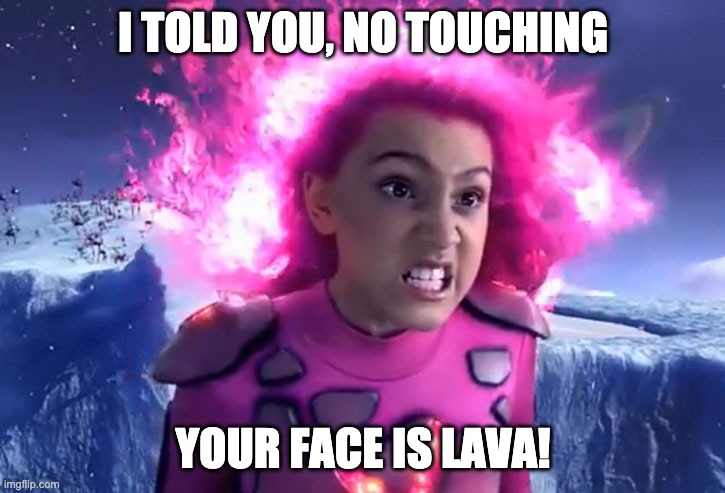 Lava Face | I TOLD YOU, NO TOUCHING; YOUR FACE IS LAVA! | image tagged in lava face | made w/ Imgflip meme maker