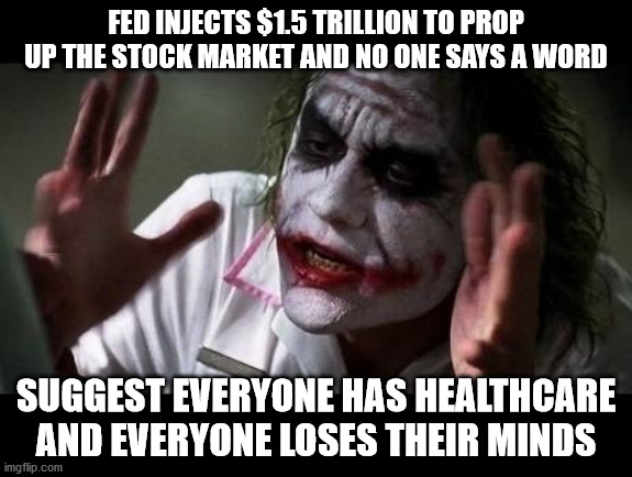 Joker Everyone Loses Their Minds |  FED INJECTS $1.5 TRILLION TO PROP UP THE STOCK MARKET AND NO ONE SAYS A WORD; SUGGEST EVERYONE HAS HEALTHCARE AND EVERYONE LOSES THEIR MINDS | image tagged in joker everyone loses their minds | made w/ Imgflip meme maker