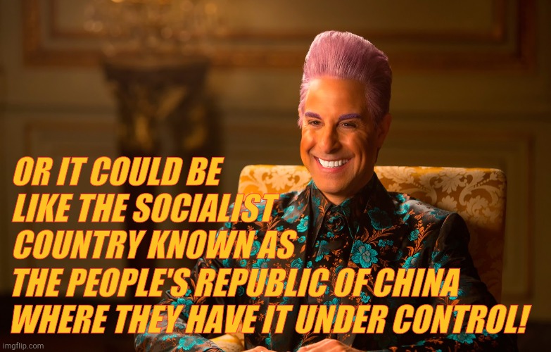 Caesar Flickerman (Stanley Tucci) | OR IT COULD BE LIKE THE SOCIALIST COUNTRY KNOWN AS THE PEOPLE'S REPUBLIC OF CHINA WHERE THEY HAVE IT UNDER CONTROL! | image tagged in caesar flickerman stanley tucci | made w/ Imgflip meme maker