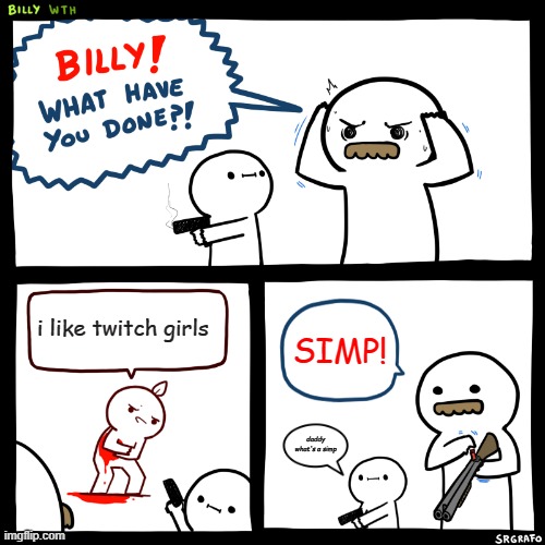 if you like twitch girls, S I M P | i like twitch girls; SIMP! daddy what's a simp | image tagged in billy what have you done,simp,twitch,twitch girls,girls,girl | made w/ Imgflip meme maker