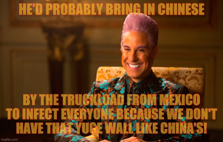 Caesar Flickerman (Stanley Tucci) | HE'D PROBABLY BRING IN CHINESE BY THE TRUCKLOAD FROM MEXICO TO INFECT EVERYONE BECAUSE WE DON'T   HAVE THAT YUGE WALL LIKE CHINA'S! | image tagged in caesar flickerman stanley tucci | made w/ Imgflip meme maker
