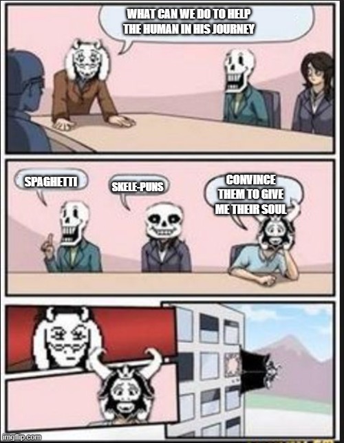 Boardroom Meeting Suggestion (Undertale Version) | WHAT CAN WE DO TO HELP THE HUMAN IN HIS JOURNEY; CONVINCE THEM TO GIVE ME THEIR SOUL; SPAGHETTI; SKELE-PUNS | image tagged in boardroom meeting suggestion undertale version | made w/ Imgflip meme maker