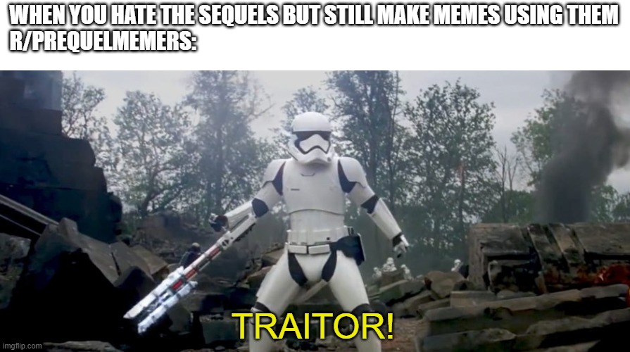 Star Wars traitor | WHEN YOU HATE THE SEQUELS BUT STILL MAKE MEMES USING THEM
R/PREQUELMEMERS:; TRAITOR! | image tagged in star wars traitor | made w/ Imgflip meme maker