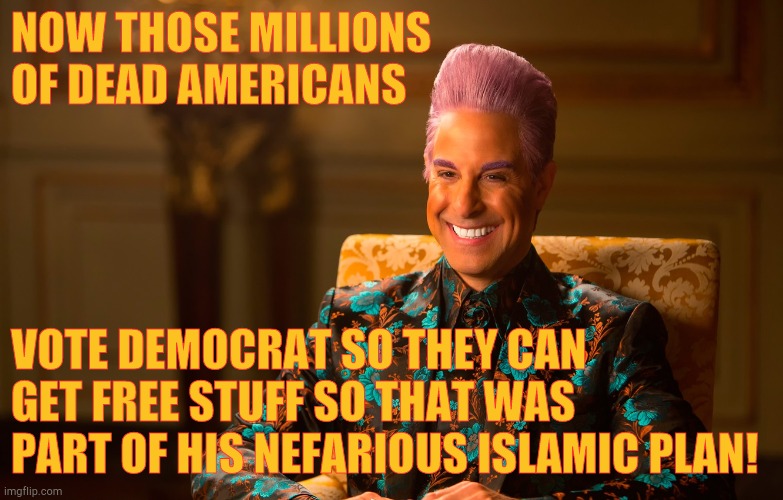 Caesar Flickerman (Stanley Tucci) | NOW THOSE MILLIONS OF DEAD AMERICANS VOTE DEMOCRAT SO THEY CAN GET FREE STUFF SO THAT WAS PART OF HIS NEFARIOUS ISLAMIC PLAN! | image tagged in caesar flickerman stanley tucci | made w/ Imgflip meme maker
