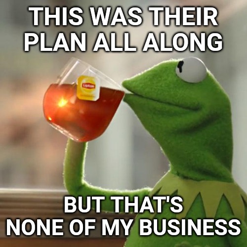 But That's None Of My Business Meme | THIS WAS THEIR PLAN ALL ALONG BUT THAT'S NONE OF MY BUSINESS | image tagged in memes,but thats none of my business,kermit the frog | made w/ Imgflip meme maker