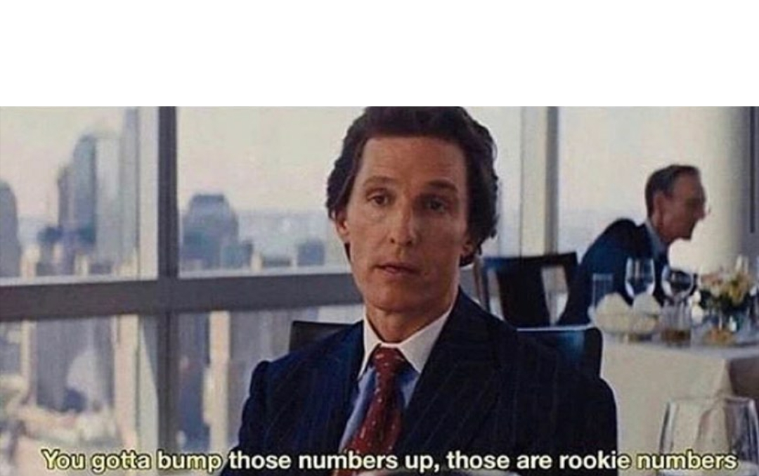 You Gotta Bump Those Numbers Up Those Are Rookie Numbers Blank Template Imgflip