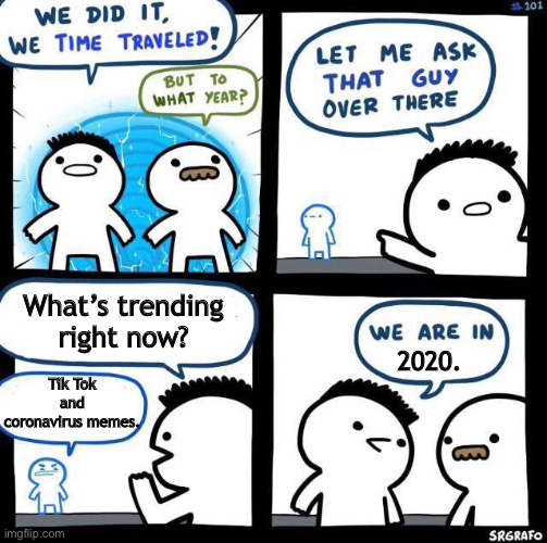 We did it we time traveled | What’s trending right now? Tik Tok and coronavirus memes. 2020. | image tagged in we did it we time traveled | made w/ Imgflip meme maker
