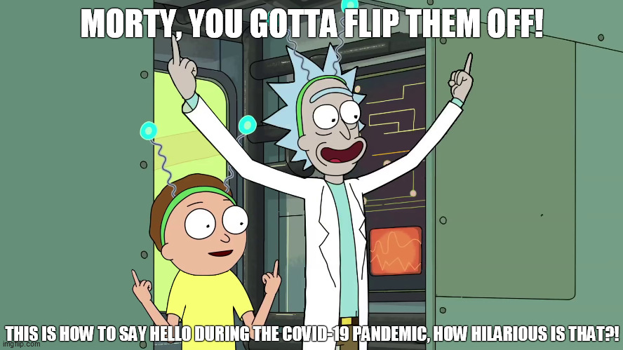 Rick and Morty Happy Greetings - Peace Among Worlds | MORTY, YOU GOTTA FLIP THEM OFF! THIS IS HOW TO SAY HELLO DURING THE COVID-19 PANDEMIC, HOW HILARIOUS IS THAT?! | image tagged in covid-19,rick and morty,handshake,pandemic,lockdown | made w/ Imgflip meme maker