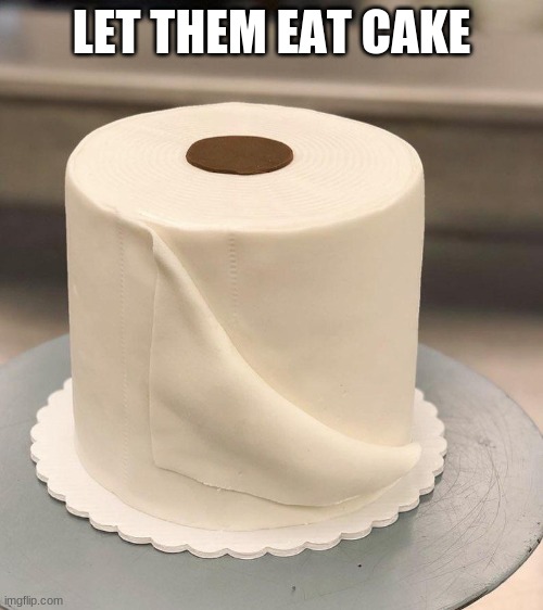 LET THEM EAT CAKE | image tagged in toilet paper,cake,humor | made w/ Imgflip meme maker