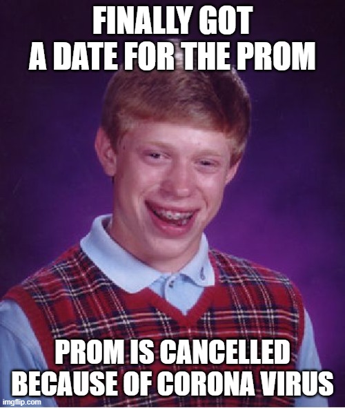 Viral Prom | FINALLY GOT A DATE FOR THE PROM; PROM IS CANCELLED BECAUSE OF CORONA VIRUS | image tagged in memes,bad luck brian,prom date,coronavirus,corona virus | made w/ Imgflip meme maker