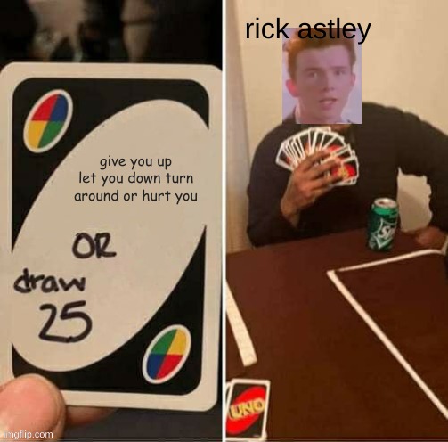 uno give u up | rick astley; give you up let you down turn around or hurt you | image tagged in memes | made w/ Imgflip meme maker
