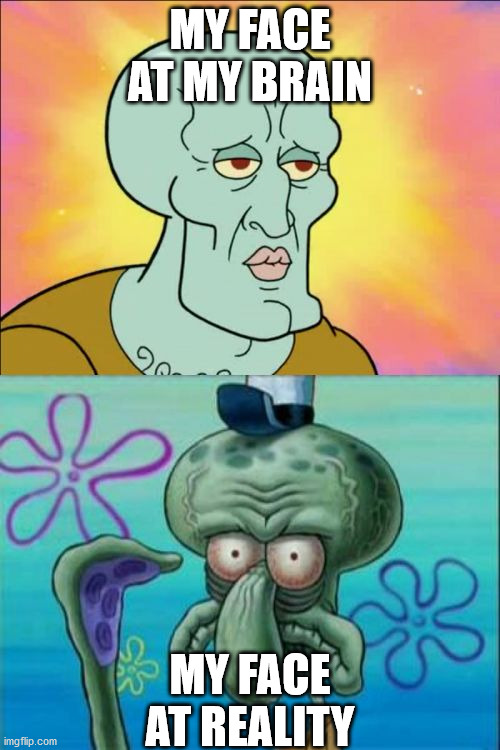 Squidward Meme | MY FACE AT MY BRAIN; MY FACE AT REALITY | image tagged in memes,squidward | made w/ Imgflip meme maker