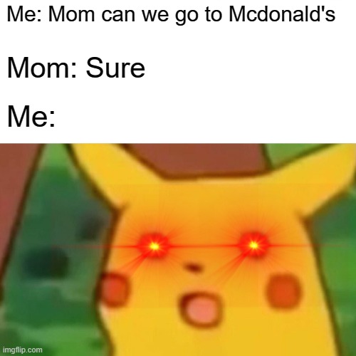 Surprised Pikachu | Me: Mom can we go to Mcdonald's; Mom: Sure; Me: | image tagged in memes,surprised pikachu | made w/ Imgflip meme maker