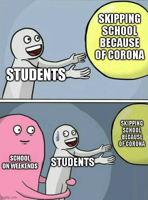 Running Away Balloon Meme | SKIPPING SCHOOL BECAUSE OF CORONA; STUDENTS; SKIPPING SCHOOL BECAUSE OF CORONA; SCHOOL ON WEEKENDS; STUDENTS | image tagged in memes,running away balloon | made w/ Imgflip meme maker