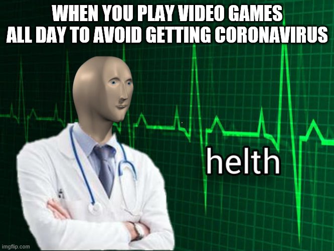 Stonks Helth | WHEN YOU PLAY VIDEO GAMES ALL DAY TO AVOID GETTING CORONAVIRUS | image tagged in stonks helth | made w/ Imgflip meme maker