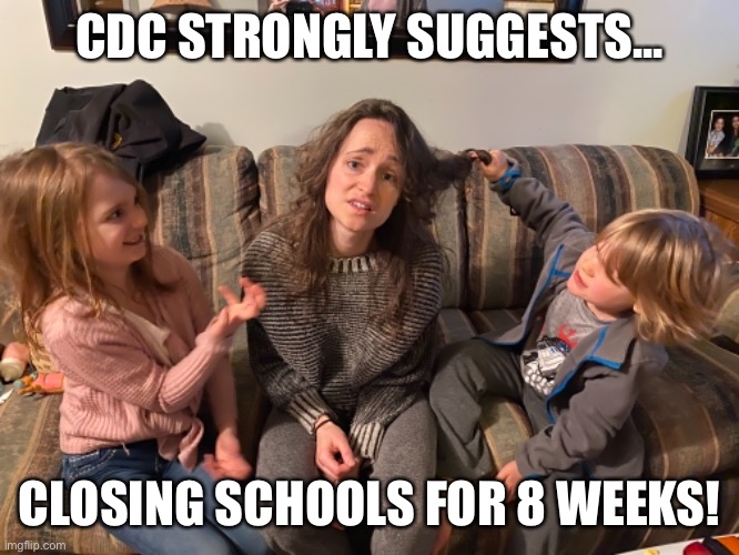 8 weeks Closure | CDC STRONGLY SUGGESTS... CLOSING SCHOOLS FOR 8 WEEKS! | image tagged in cdc,school closing,coronavirus,parenting,homeschooling | made w/ Imgflip meme maker