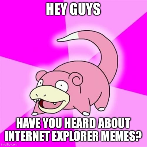 Slowpoke Meme | HEY GUYS; HAVE YOU HEARD ABOUT INTERNET EXPLORER MEMES? | image tagged in memes,slowpoke | made w/ Imgflip meme maker