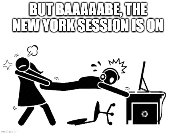 But Baaaaaabe | BUT BAAAAABE, THE NEW YORK SESSION IS ON | image tagged in but baaaaaabe | made w/ Imgflip meme maker