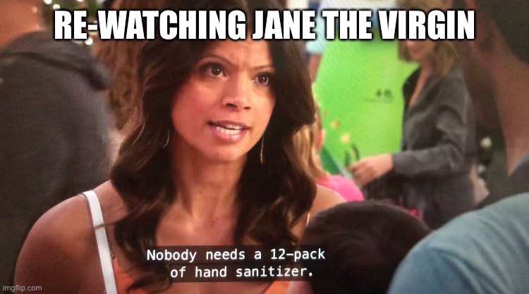 RE-WATCHING JANE THE VIRGIN | image tagged in coronavirus,not sure if,washing hands,corona,corona virus,hand sanitizer | made w/ Imgflip meme maker