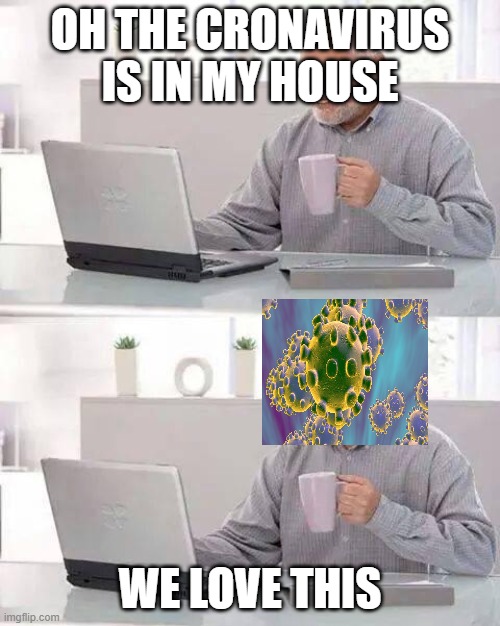 Hide the Pain Harold | OH THE CRONAVIRUS IS IN MY HOUSE; WE LOVE THIS | image tagged in memes,hide the pain harold | made w/ Imgflip meme maker