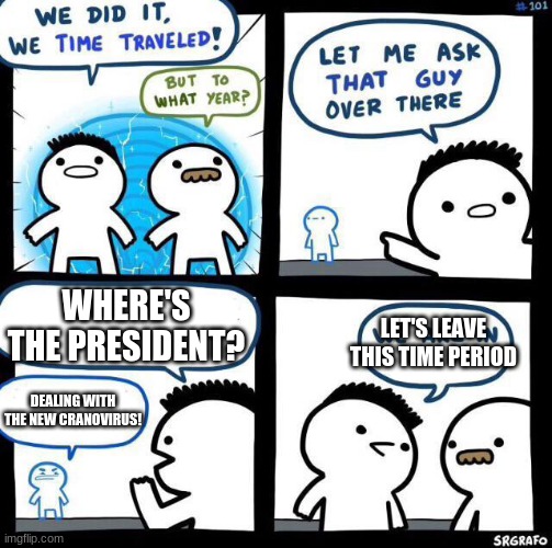 Caronavirus is a Real Problem | WHERE'S THE PRESIDENT? LET'S LEAVE THIS TIME PERIOD; DEALING WITH THE NEW CRANOVIRUS! | image tagged in we did it we time traveled,caronaivirus,time travel | made w/ Imgflip meme maker