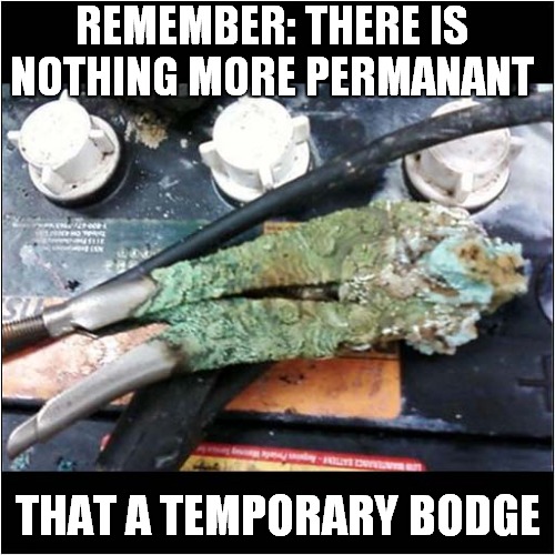 It'll Be Fine ! | REMEMBER: THERE IS NOTHING MORE PERMANANT; THAT A TEMPORARY BODGE | image tagged in fun,mechanic | made w/ Imgflip meme maker